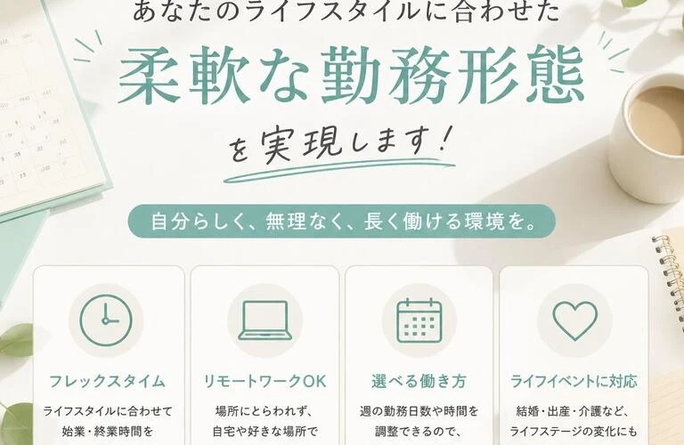 あなたのライフスタイルに合わせた柔軟な勤務形態を実現します！