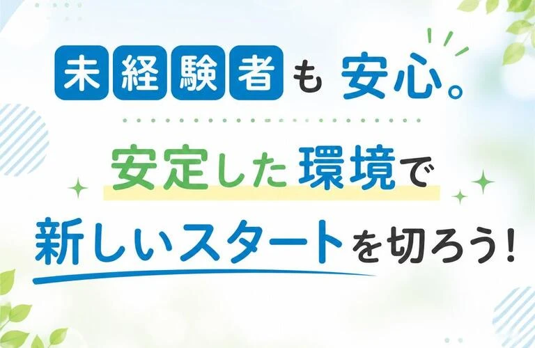 未経験者も安心。安定した環境で新しいスタートを切ろう！